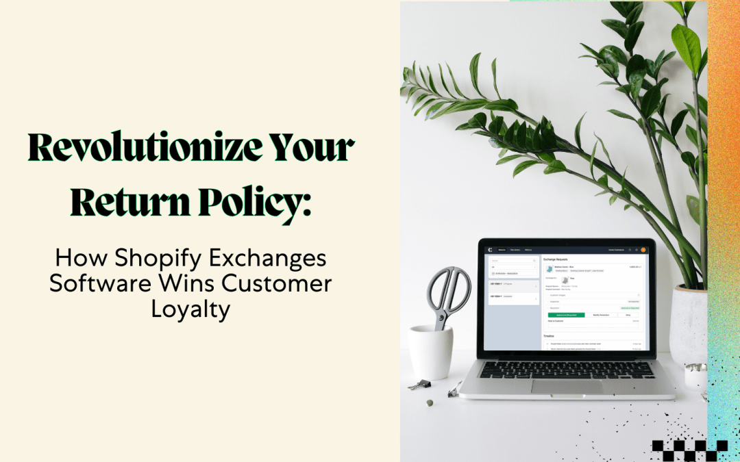 Revolutionize Your Return Policy: How Shopify Exchanges Software Wins Customer Loyalty